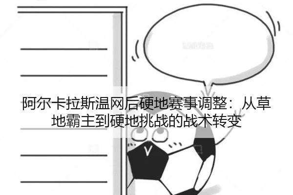 阿尔卡拉斯温网后硬地赛事调整：从草地霸主到硬地挑战的战术转变