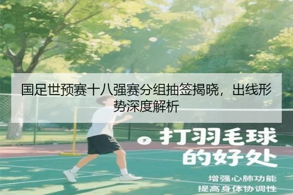 国足世预赛十八强赛分组抽签揭晓，出线形势深度解析