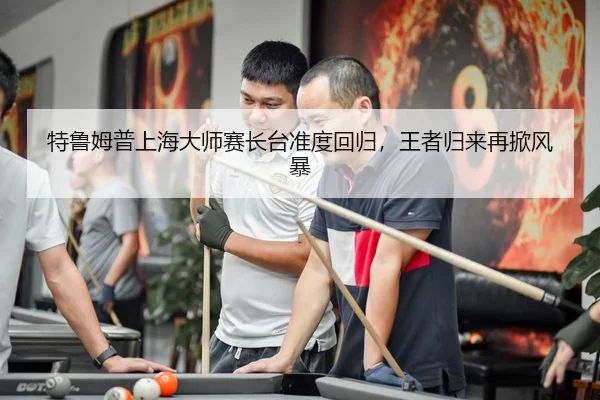 特鲁姆普上海大师赛长台准度回归，王者归来再掀风暴
