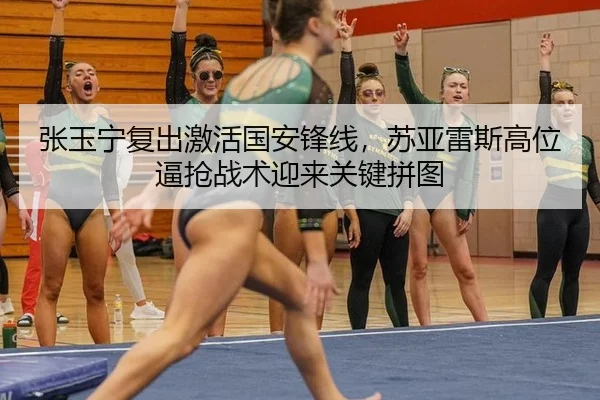 张玉宁复出激活国安锋线，苏亚雷斯高位逼抢战术迎来关键拼图