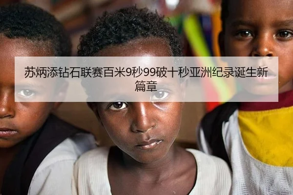 苏炳添钻石联赛百米9秒99破十秒亚洲纪录诞生新篇章