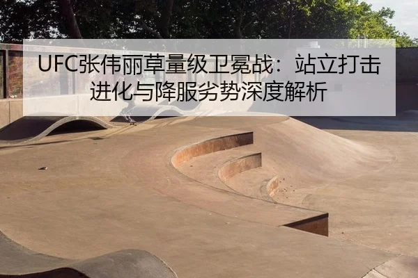 UFC张伟丽草量级卫冕战：站立打击进化与降服劣势深度解析