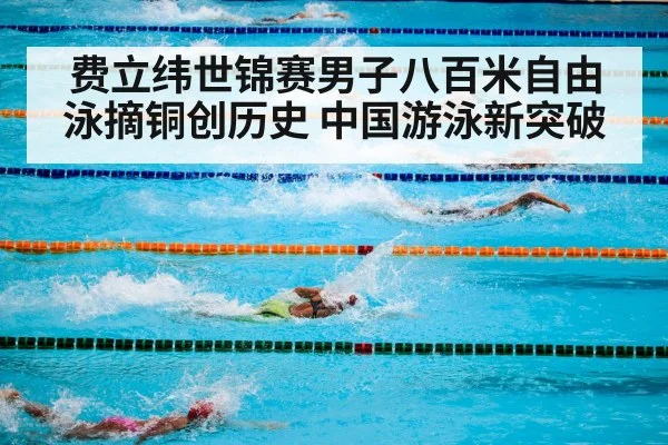 费立纬世锦赛男子八百米自由泳摘铜创历史 中国游泳新突破