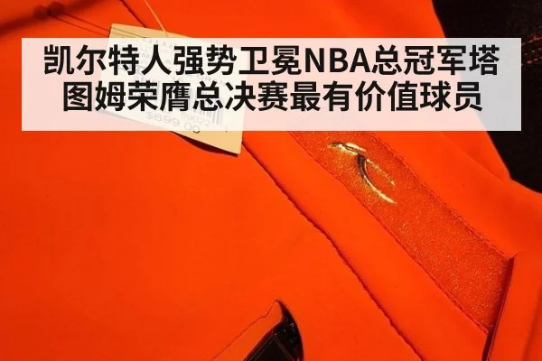凯尔特人强势卫冕NBA总冠军塔图姆荣膺总决赛最有价值球员