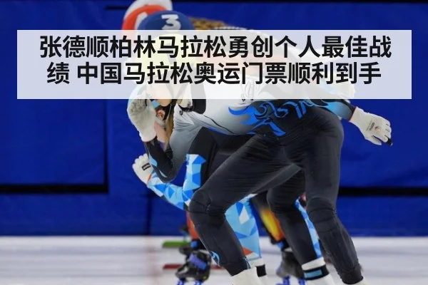 张德顺柏林马拉松勇创个人最佳战绩 中国马拉松奥运门票顺利到手