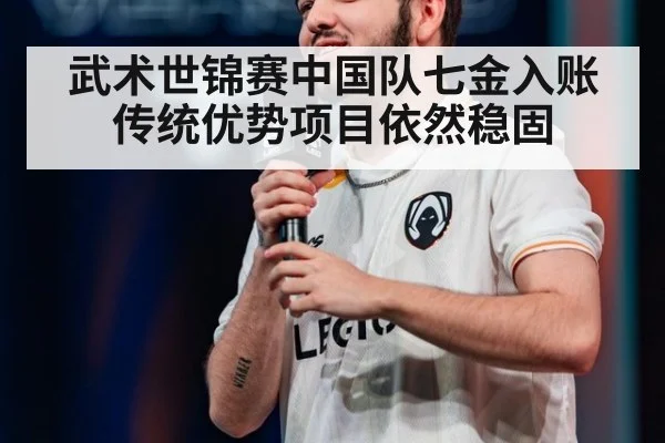 武术世锦赛中国队七金入账传统优势项目依然稳固
