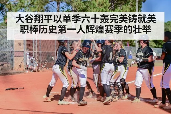 大谷翔平以单季六十轰完美铸就美职棒历史第一人辉煌赛季的壮举